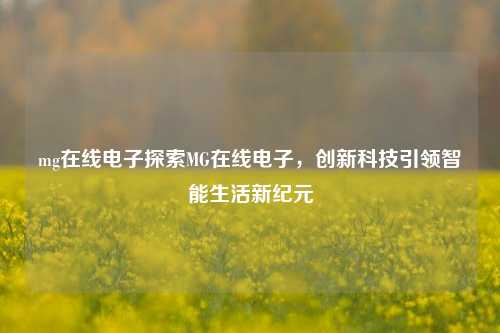 mg在线电子探索MG在线电子，创新科技引领智能生活新纪元