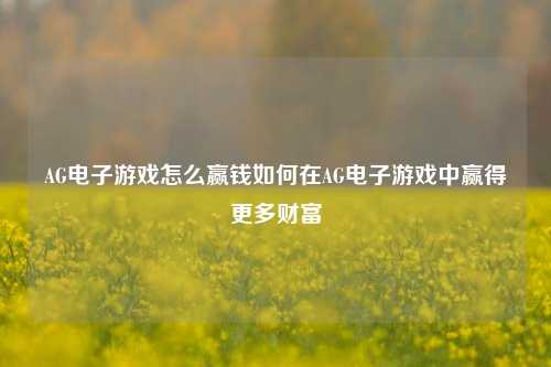 AG电子游戏怎么赢钱如何在AG电子游戏中赢得更多财富