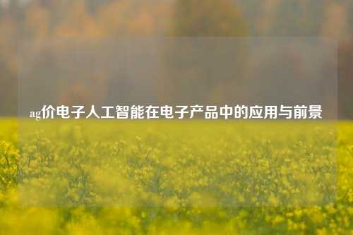 ag价电子人工智能在电子产品中的应用与前景