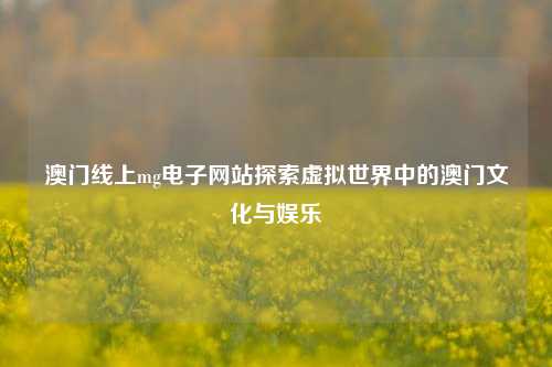 澳门线上mg电子网站探索虚拟世界中的澳门文化与娱乐