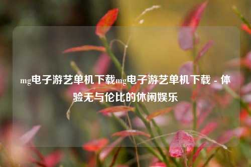 mg电子游艺单机下载mg电子游艺单机下载 - 体验无与伦比的休闲娱乐