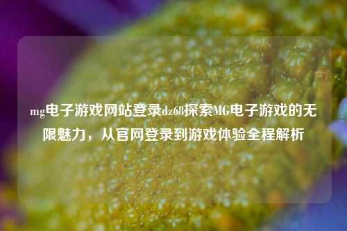 mg电子游戏网站登录dz68探索MG电子游戏的无限魅力，从官网登录到游戏体验全程解析