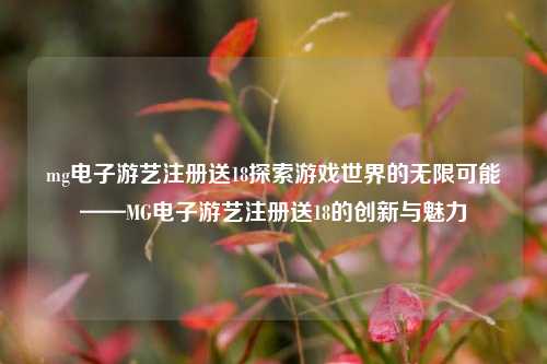 mg电子游艺注册送18探索游戏世界的无限可能——MG电子游艺注册送18的创新与魅力