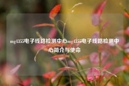 mg4355电子线路检测中心mg4355电子线路检测中心简介与使命
