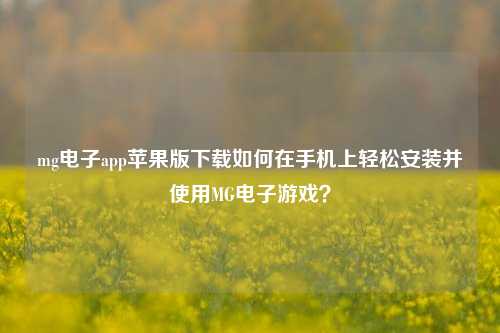 mg电子app苹果版下载如何在手机上轻松安装并使用MG电子游戏？