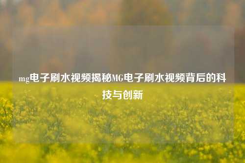 mg电子刷水视频揭秘MG电子刷水视频背后的科技与创新