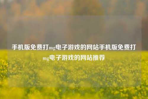 手机版免费打mg电子游戏的网站手机版免费打mg电子游戏的网站推荐