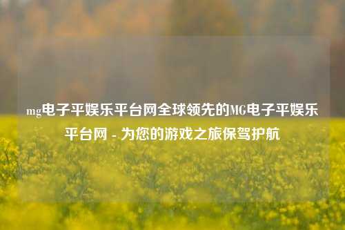 mg电子平娱乐平台网全球领先的MG电子平娱乐平台网 - 为您的游戏之旅保驾护航