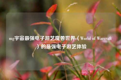 mg宇宙最强电子游艺魔兽世界（World of Warcraft）的最强电子游艺体验