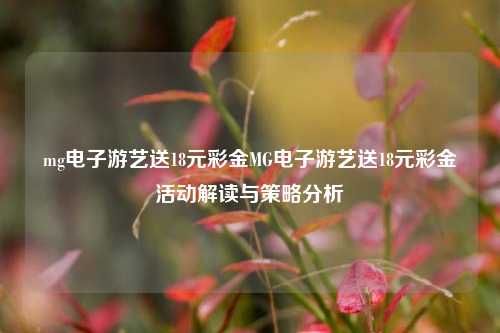 mg电子游艺送18元彩金MG电子游艺送18元彩金活动解读与策略分析