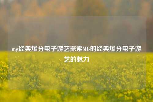 mg经典爆分电子游艺探索MG的经典爆分电子游艺的魅力
