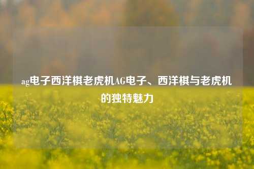 ag电子西洋棋老虎机AG电子、西洋棋与老虎机的独特魅力