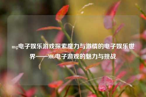 mg电子娱乐游戏探索魔力与激情的电子娱乐世界——MG电子游戏的魅力与挑战