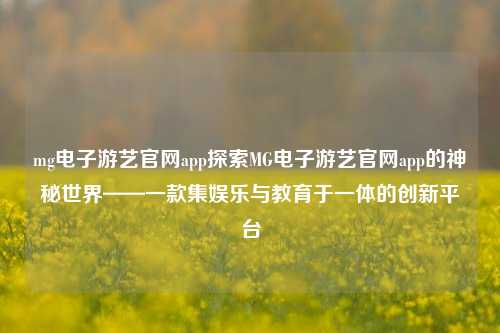 mg电子游艺官网app探索MG电子游艺官网app的神秘世界——一款集娱乐与教育于一体的创新平台