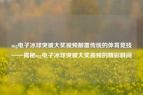 mg电子冰球突破大奖视频颠覆传统的体育竞技——揭秘mg电子冰球突破大奖视频的精彩瞬间