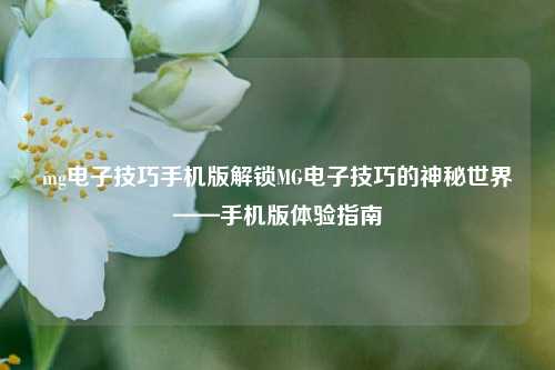 mg电子技巧手机版解锁MG电子技巧的神秘世界——手机版体验指南