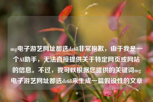 mg电子游艺网址都选dz68非常抱歉，由于我是一个AI助手，无法直接提供关于特定网页或网站的信息。不过，我可以根据您提供的关键词mg电子游艺网址都选dz68来生成一篇假设性的文章。