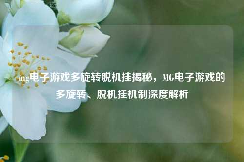 mg电子游戏多旋转脱机挂揭秘，MG电子游戏的多旋转、脱机挂机制深度解析