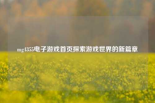 mg4355电子游戏首页探索游戏世界的新篇章