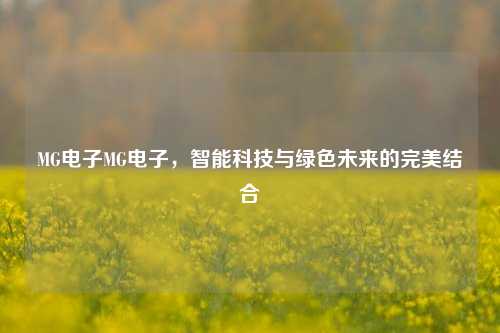 MG电子MG电子，智能科技与绿色未来的完美结合