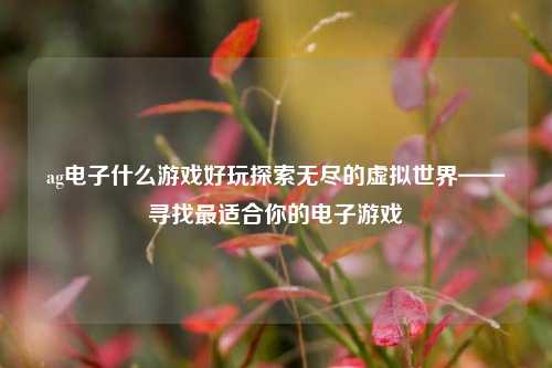 ag电子什么游戏好玩探索无尽的虚拟世界——寻找最适合你的电子游戏