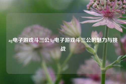 ag电子游戏斗三公Ag电子游戏斗三公的魅力与挑战