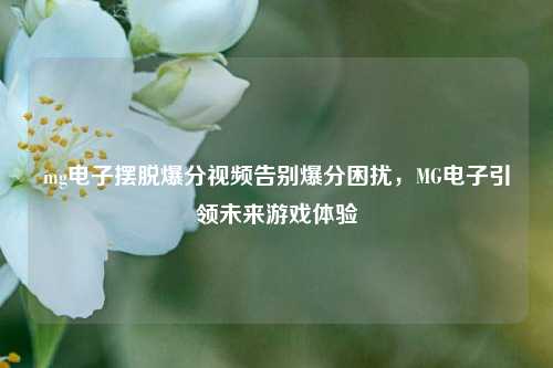 mg电子摆脱爆分视频告别爆分困扰，MG电子引领未来游戏体验