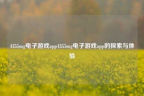4355mg电子游戏app4355mg电子游戏app的探索与体验