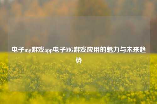 电子mg游戏app电子MG游戏应用的魅力与未来趋势