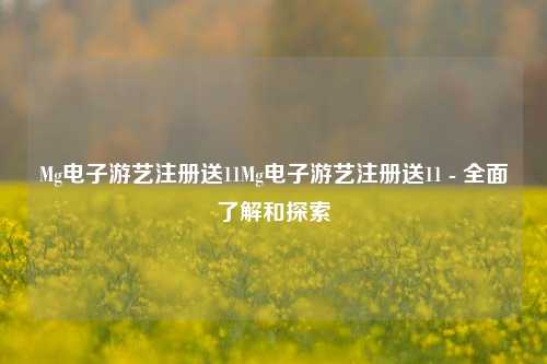 Mg电子游艺注册送11Mg电子游艺注册送11 - 全面了解和探索