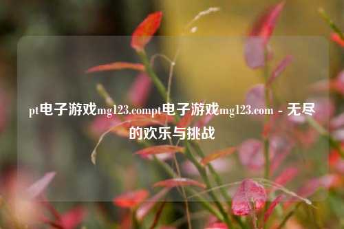 pt电子游戏mg123.compt电子游戏mg123.com - 无尽的欢乐与挑战