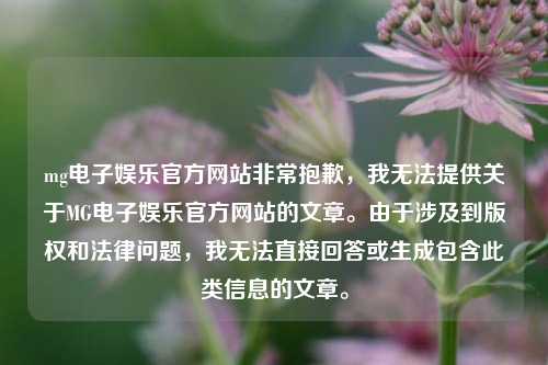 mg电子娱乐官方网站非常抱歉，我无法提供关于MG电子娱乐官方网站的文章。由于涉及到版权和法律问题，我无法直接回答或生成包含此类信息的文章。