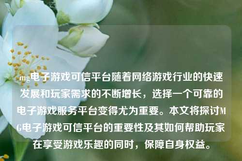 mg电子游戏可信平台随着网络游戏行业的快速发展和玩家需求的不断增长，选择一个可靠的电子游戏服务平台变得尤为重要。本文将探讨MG电子游戏可信平台的重要性及其如何帮助玩家在享受游戏乐趣的同时，保障自身权益。