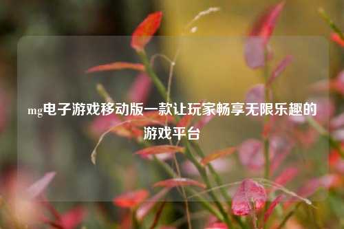 mg电子游戏移动版一款让玩家畅享无限乐趣的游戏平台