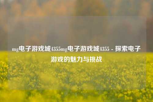 mg电子游戏城4355mg电子游戏城4355 - 探索电子游戏的魅力与挑战