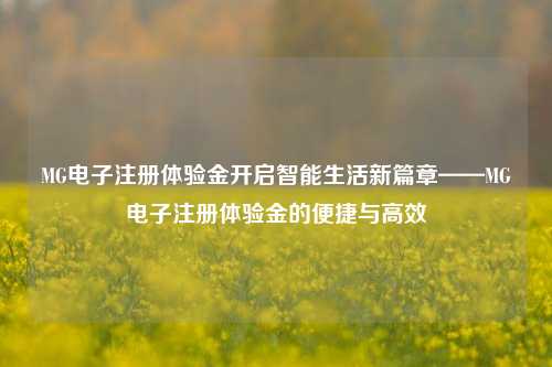 MG电子注册体验金开启智能生活新篇章——MG电子注册体验金的便捷与高效