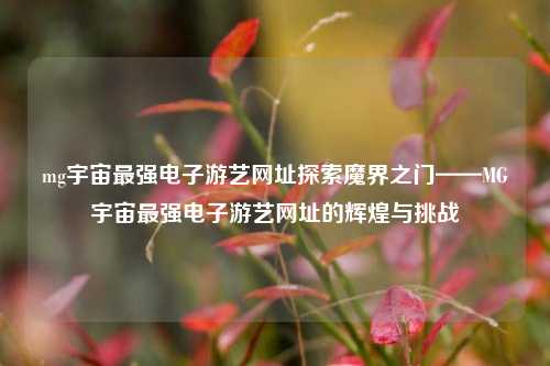 mg宇宙最强电子游艺网址探索魔界之门——MG宇宙最强电子游艺网址的辉煌与挑战