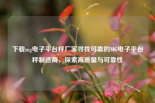 下载mg电子平台秤厂家寻找可靠的MG电子平台秤制造商，探索高质量与可靠性