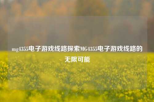 mg4355电子游戏线路探索MG4355电子游戏线路的无限可能