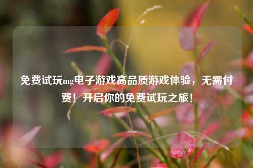 免费试玩mg电子游戏高品质游戏体验，无需付费！开启你的免费试玩之旅！