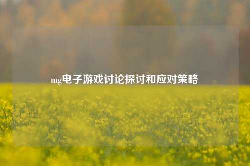 mg电子游戏讨论探讨和应对策略