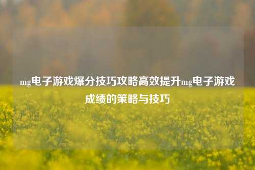 mg电子游戏爆分技巧攻略高效提升mg电子游戏成绩的策略与技巧