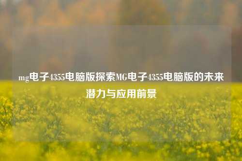 mg电子4355电脑版探索MG电子4355电脑版的未来潜力与应用前景