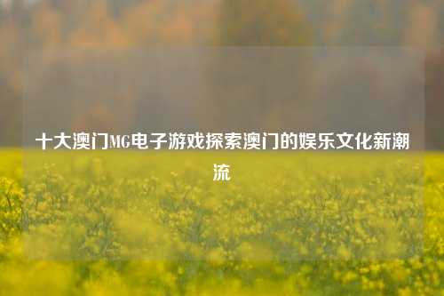 十大澳门MG电子游戏探索澳门的娱乐文化新潮流