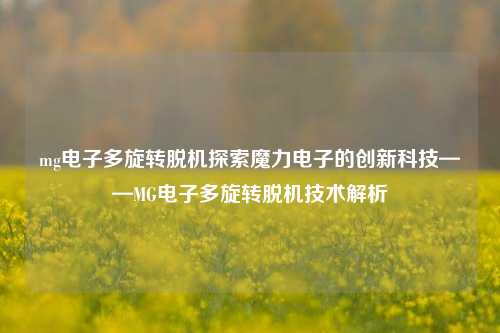 mg电子多旋转脱机探索魔力电子的创新科技——MG电子多旋转脱机技术解析