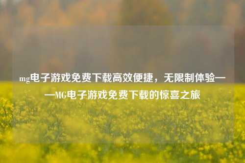 mg电子游戏免费下载高效便捷，无限制体验——MG电子游戏免费下载的惊喜之旅