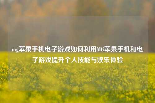 mg苹果手机电子游戏如何利用MG苹果手机和电子游戏提升个人技能与娱乐体验