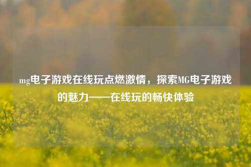 mg电子游戏在线玩点燃激情，探索MG电子游戏的魅力——在线玩的畅快体验