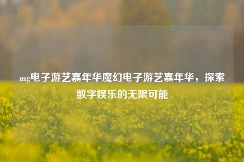 mg电子游艺嘉年华魔幻电子游艺嘉年华，探索数字娱乐的无限可能