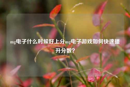mg电子什么时候好上分mg电子游戏如何快速提升分数？